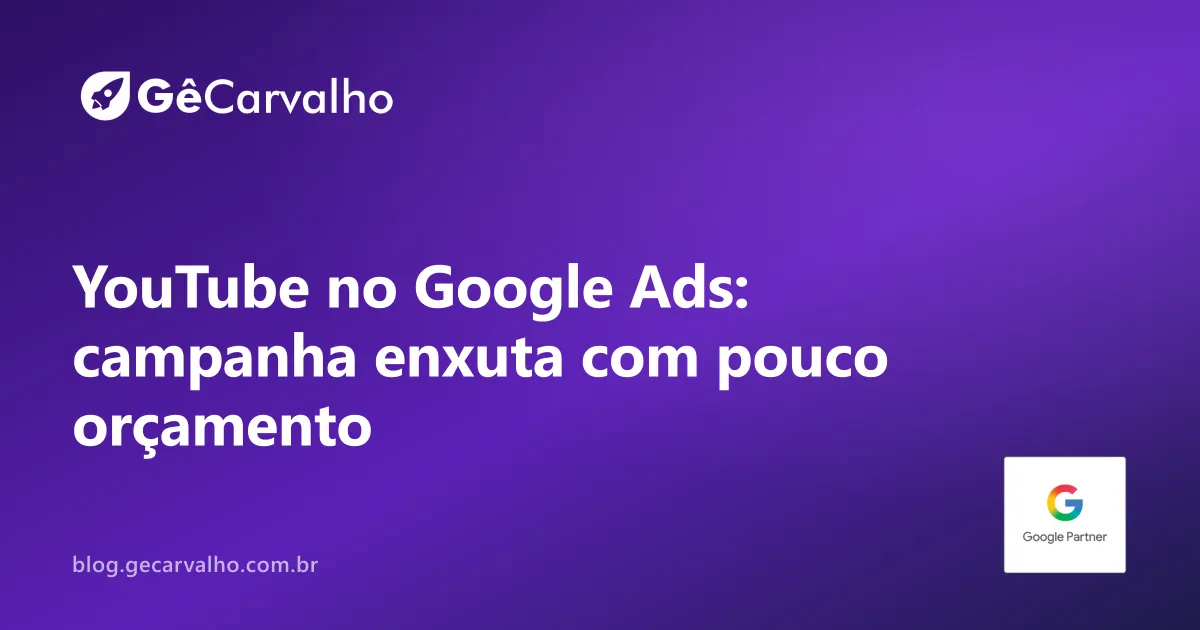 Campanha de YouTube no Google Ads com orçamento pequeno: como não virar “vídeo pra ninguém”