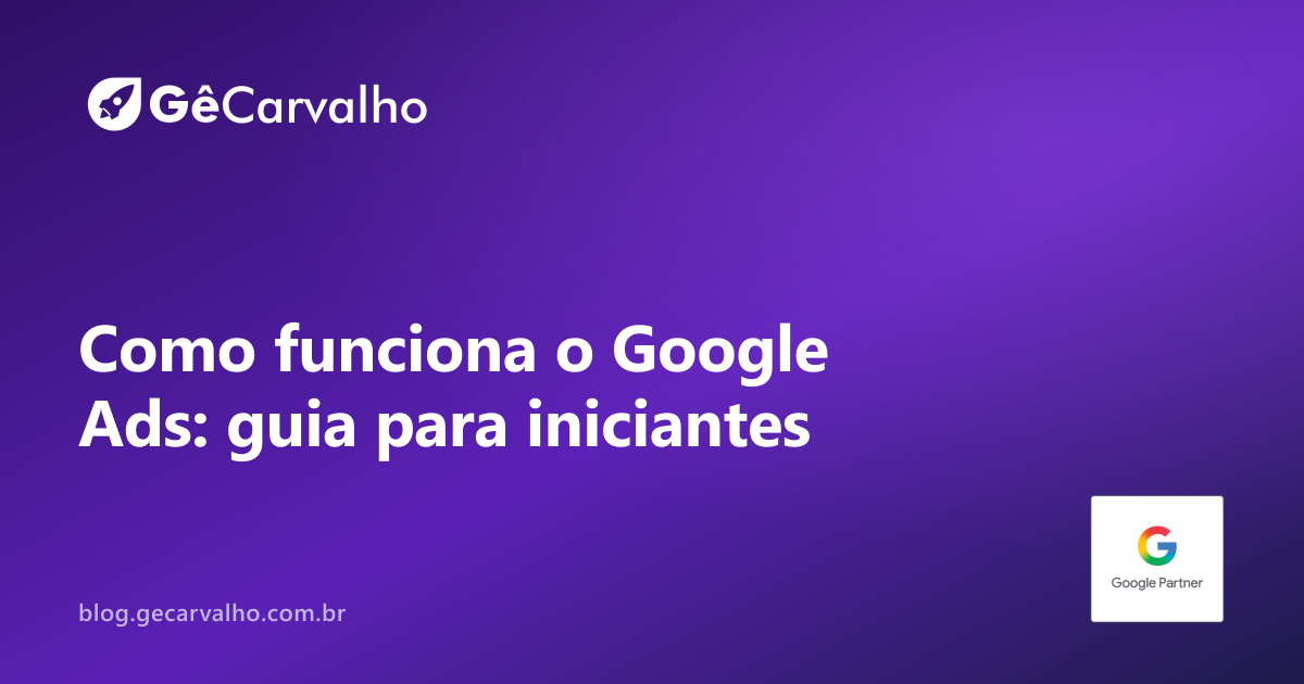 Como funciona o Google Ads: guia descomplicado pra quem está começando