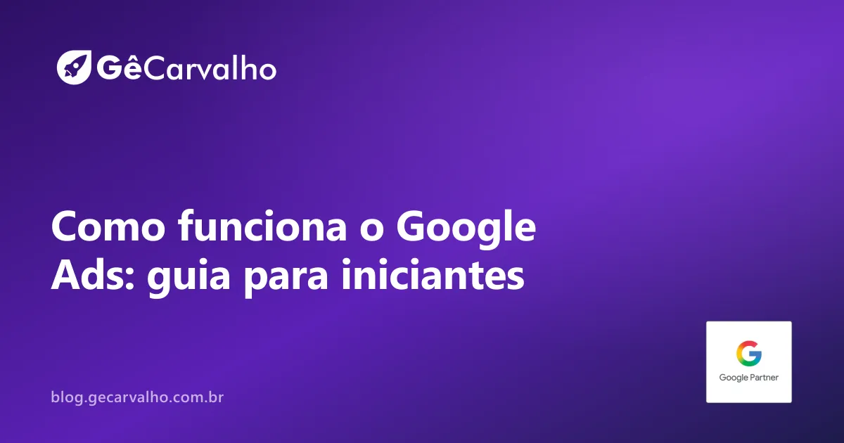 Como funciona o Google Ads: guia descomplicado pra quem está começando