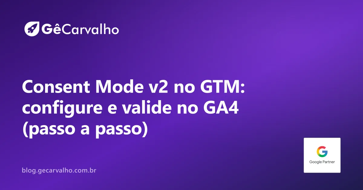 Consent Mode v2 sem drama: como ajustar no Tag Manager e não quebrar seu GA4
