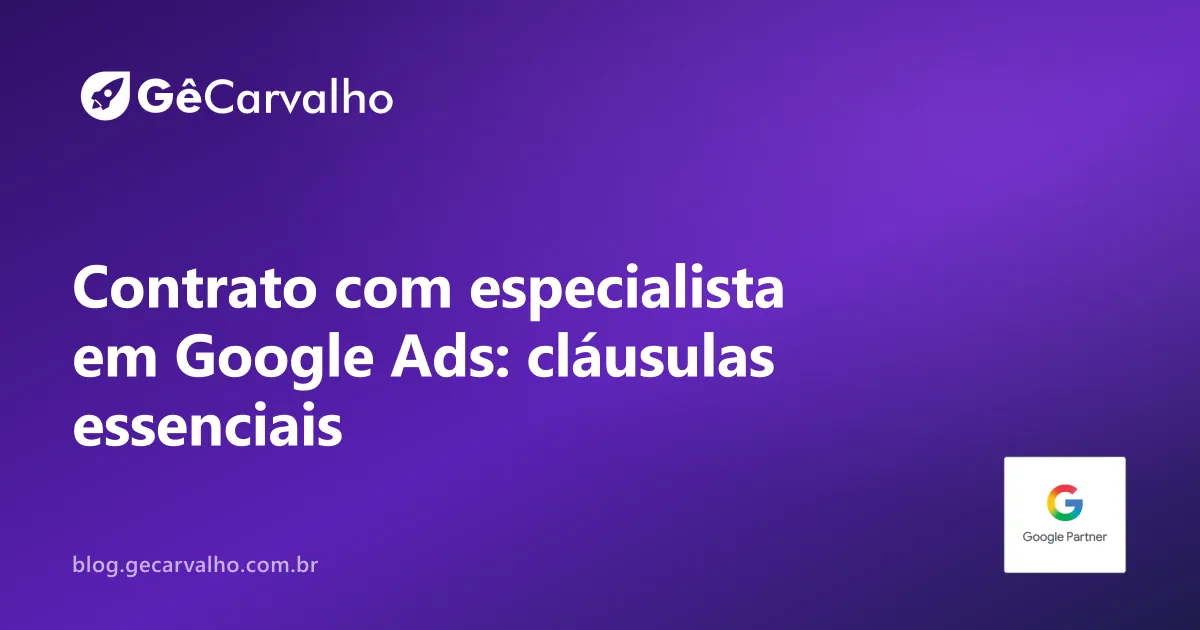 Contrato com especialista em Google Ads: as cláusulas que precisam estar escritas (e as perigosas)