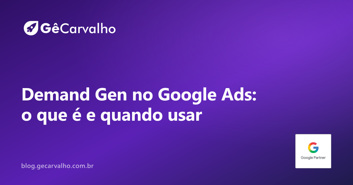 Demand Gen no Google Ads: o que é e quando usar (substituiu o Discovery)