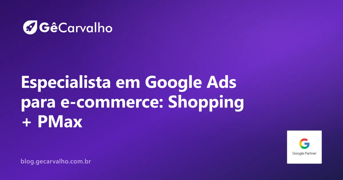 Especialista em Google Ads para e-commerce: Shopping, Pesquisa e o ROAS que mente