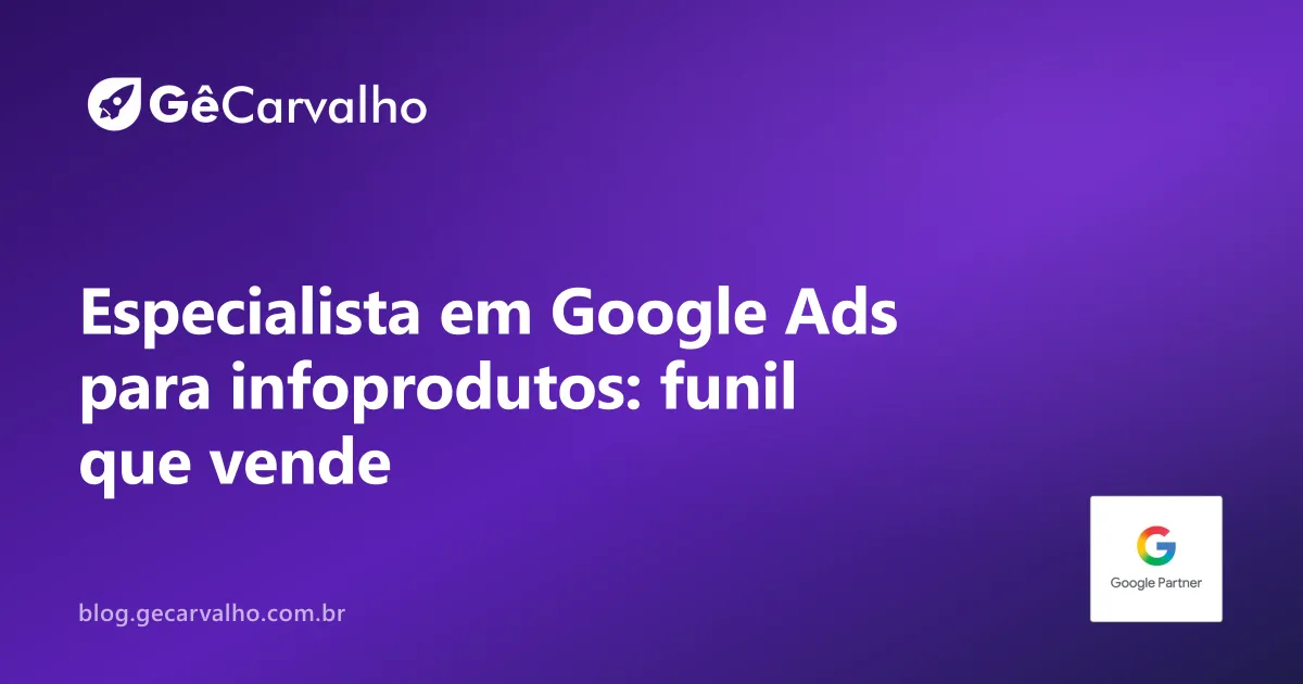 Especialista em Google Ads para infoprodutos: do tráfego ao funil que vende sem parecer farsa