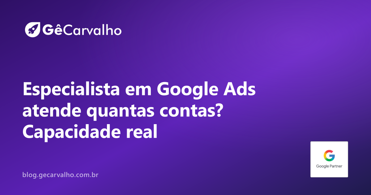 Especialista em Google Ads atende quantas contas ao mesmo tempo? A verdade que ninguém te conta