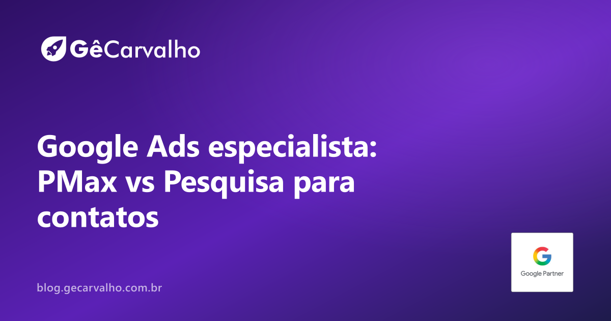 Google Ads especialista: Performance Max ou Pesquisa para gerar contatos (sem torcida organizada)