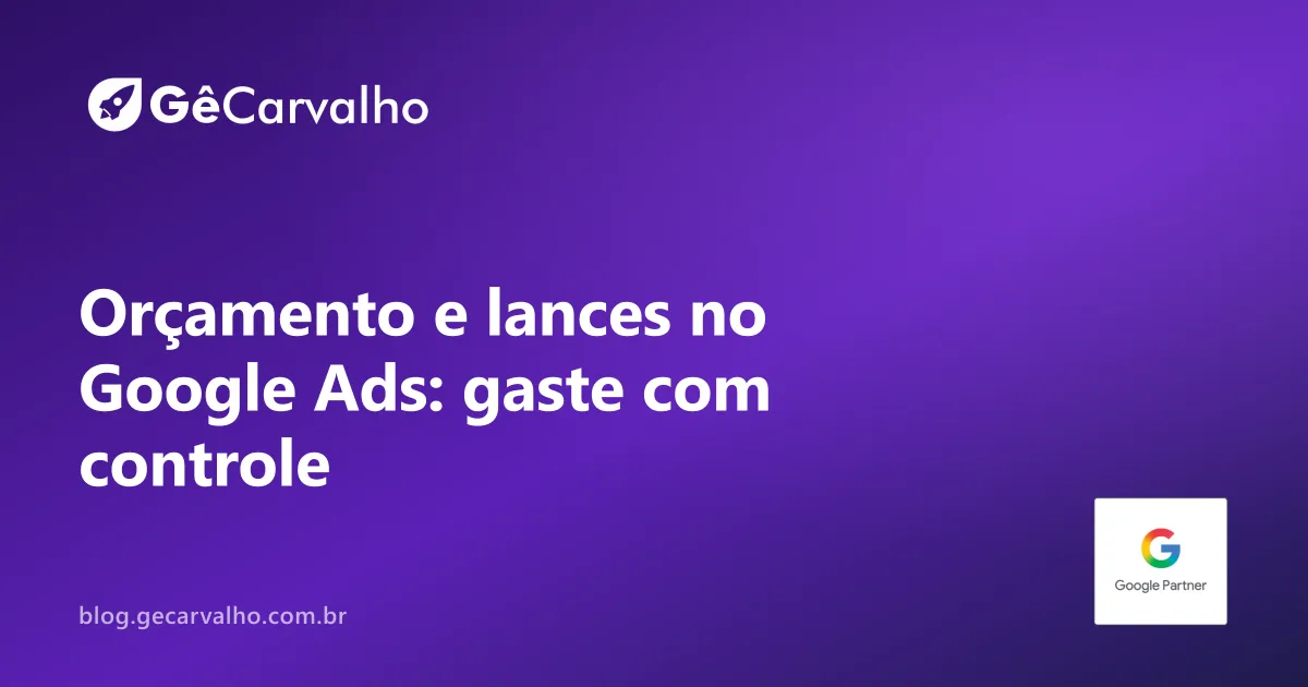 Orçamento e lances no Google Ads: como parar de gastar “no impulso”