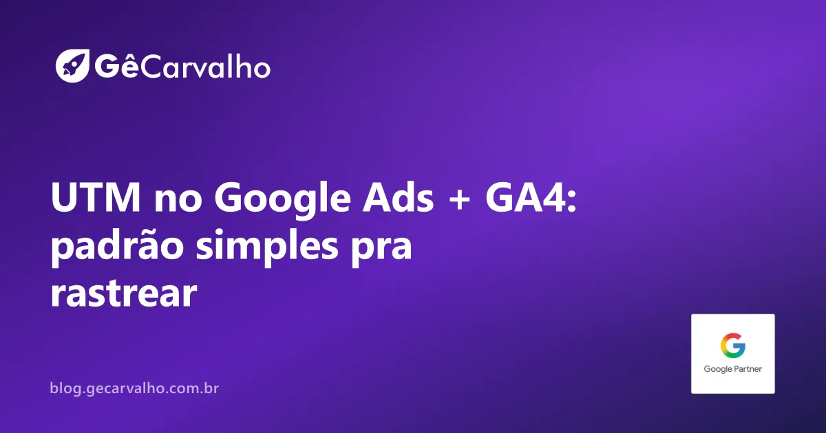 UTM sem drama: padrão único pra Google Ads + GA4 (e fim da treta “de onde veio esse contato?”)