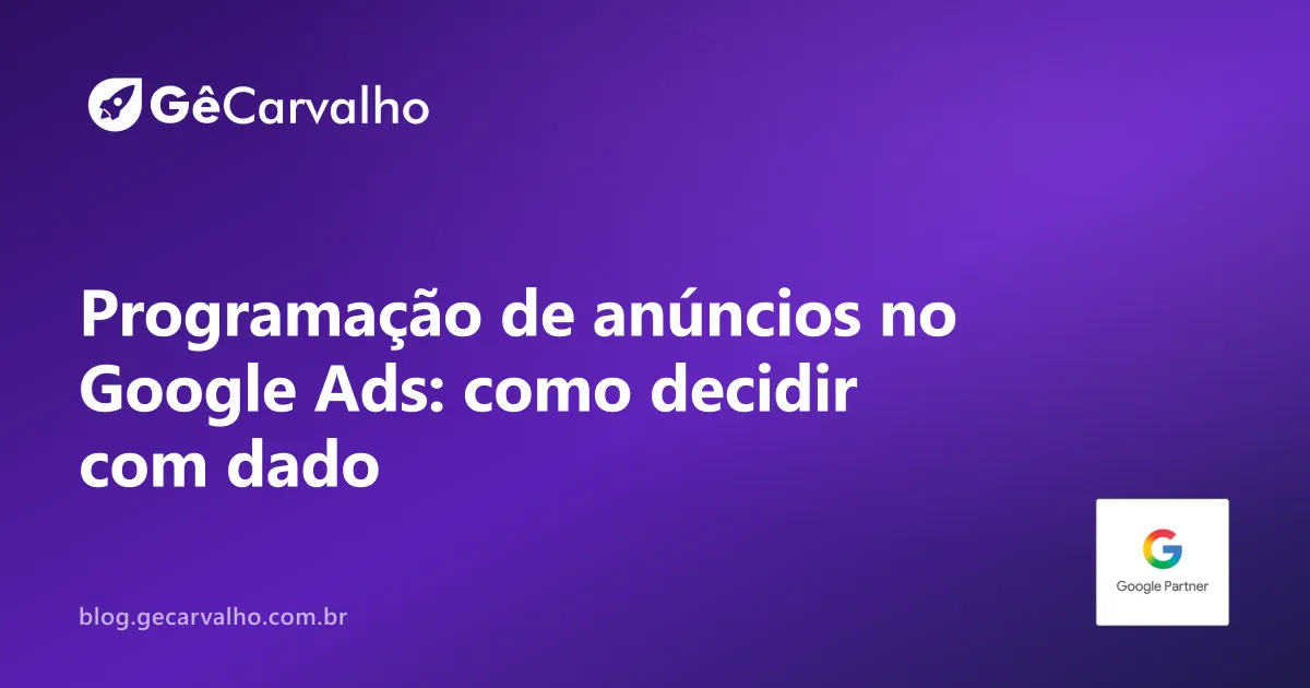 Programação de anúncios no Google Ads: quando limitar horário ajuda e quando atrapalha